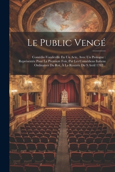 Le Public Vengé: Comédie-vaudeville En Un Acte, Avec Un Prologue: Représentée Pour La Premiere Fois, Par Les Comédiens Italiens Ordinaires Du Roi, À La Rentrée Du 9 Avril 1782...