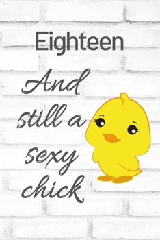 Eighteen And Still A Sexy Chick: Cute 18th Birthday Card Quote Journal / Sexy Chick / Birthday Girl Card / Birthday Gift For Grandma / Diary / Birthday Gift For Aunt / Appreciation Gift
