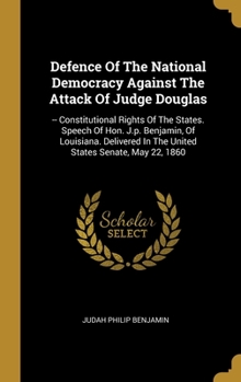 Hardcover Defence Of The National Democracy Against The Attack Of Judge Douglas: -- Constitutional Rights Of The States. Speech Of Hon. J.p. Benjamin, Of Louisi Book