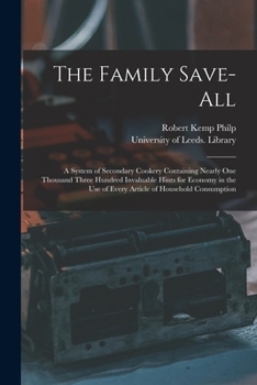 Paperback The Family Save-all: a System of Secondary Cookery Containing Nearly One Thousand Three Hundred Invaluable Hints for Economy in the Use of Book