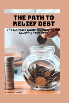 Paperback The Path to Debt Relief: The Ultimate Guide to Repaying and Crushing Your Debt Book