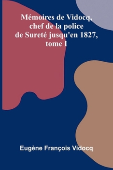 M moires de Vidocq, chef de la police de Suret jusqu'en 1827, tome I (French Edition)