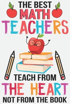 The best math teachers teach from the heart not from the book: Teacher Appreciation Gift journal notebook & daily dairy: Perfect teacher's day gift or Thank you gift for teacher