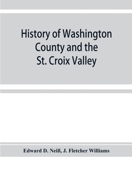 History of Washington county and the St. Croix Valley including the Explorers of Minnesota and Outlines of the History of Minnesota