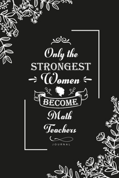 Only the Strongest Women become Math Teachers: Blank Lined Journal Notebook, Math Teachers notebook, Math Teachers journal, Math Teachers gifts, Lined Journal Notebook for Math Teachers