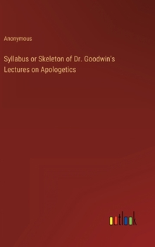 Hardcover Syllabus or Skeleton of Dr. Goodwin's Lectures on Apologetics Book