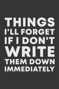 Things I'll Forget If I Don't Write Them Down Immediately: 6 x 9" Notebook to Write In with 114 Lightly Lined College Ruled Pages and a Funny Quote | Modern Black and White Cover