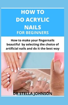 Paperback How to Do Acrylic Nails for Beginners: How to make your fingernails beautiful by making the right choice of artificial nails and do it the best way Book