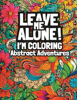 Paperback Leave Me Alone! I'm Coloring Abstract Adventures: Adult Coloring Book for Mindfulness Relaxation Book