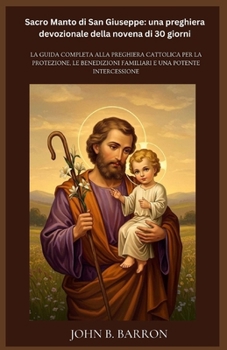 Sacro Manto di San Giuseppe: una preghiera devozionale della novena di 30 giorni: La guida completa alla preghiera cattolica per la protezione, le ... e una potente intercessione (Italian Edition)