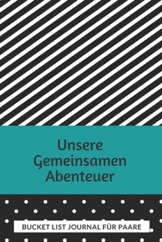 Bucket List Journal für Paare: Planen Sie Ihre erstaunlichen Abenteuer zusammen, führen Sie ein erstaunliches Leben, behalten Sie den Überblick mit diesem Planer und Tagebuch (German Edition)