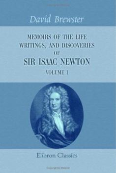 Memoirs of the Life Writings, and Discoveries of Sir Isaac Newton; Volume 1