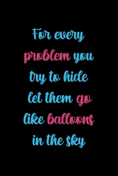 Paperback For Every Problem You Try To Hide Let Them Go Like Balloons In The Sky: Notebook Journal Composition Blank Lined Diary Notepad 120 Pages Paperback Bla Book