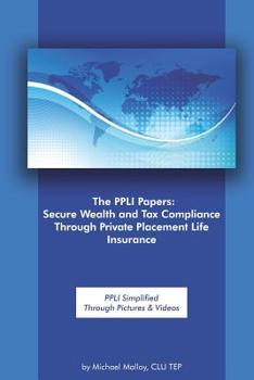 Paperback The PPLI Papers: Secure Wealth and Tax Compliance Through Private Placement Life Insurance: PPLI Simplified Through Pictures & Videos Book