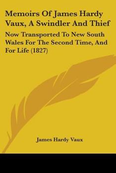 Memoirs of James Hardy Vaux, a Swindler and Thief: Now Transported to New South Wales for the Second Time, and for Life
