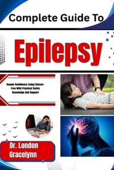Paperback Complete Guide To Epilepsy: Regain Confidence Living Seizure-Free With Practical Safety Knowledge And Support Book