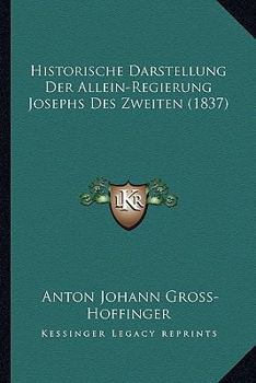 Paperback Historische Darstellung Der Allein-Regierung Josephs Des Zweiten (1837) [German] Book