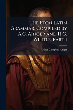Paperback The Eton Latin Grammar, Compiled by A.C. Ainger and H.G. Wintle, Part 1 Book