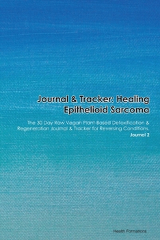 Journal & Tracker: Healing Epithelioid Neurofibroma: The 30 Day Raw Vegan Plant-Based Detoxification & Regeneration Journal & Tracker for Reversing Conditions. Journal 2