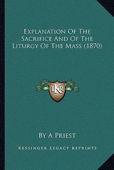 Paperback Explanation Of The Sacrifice And Of The Liturgy Of The Mass (1870) Book
