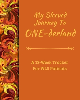 The Sleeved Journey To ONE-derland: A 12-Week Tracker For WLS Patients to record food intake, water, food lists, weight loss, supplements, activity, etc