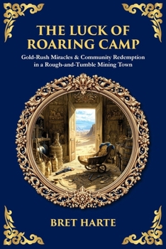 The Luck of Roaring Camp: Gold-Rush Miracles & Community Redemption in a Rough-and-Tumble Mining Town