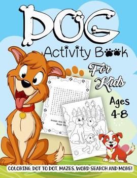 Dog Activity Book for Kids Ages 4-8: A Fun Kid Workbook Game For Learning, Puppy Coloring, Dot To Dot, Mazes, Word Search and More!