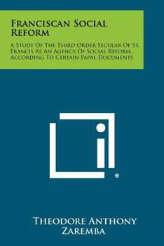 Franciscan Social Reform: A Study Of The Third Order Secular Of St. Francis As An Agency Of Social Reform, According To Certain Papal Documents