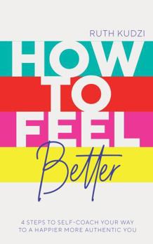 Paperback How to Feel Better: 4 Steps to Self-Coach Your Way to a Happier More Authentic You Book