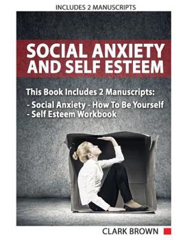 Paperback Social Anxiety And Self Esteem: Includes 2 Manuscripts - Social Anxiety How To Be Yourself - Self Esteem Workbook: How to Overcoming Anxiety, Shyness, Book