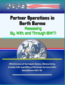 Paperback Partner Operations in North Burma: Assessing By, With, and Through (BWT) - Effectiveness of Surrogate Forces, Chinese Army in India (CAI) and Office o Book