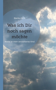 Paperback Was ich Dir noch sagen möchte: Worte an mein verstorbenes Kind [German] Book