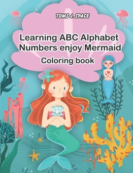 Learning ABC Alphabet, Numbers enjoy Mermaid  Coloring Book: Experience the ABC's like never before. Design Coloring book with Mermaid for kids. (ABC Alphabet Book For Kids In Large Print)