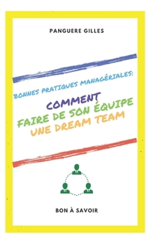 COMMENT FAIRE DE SON ÉQUIPE UNE DREAM TEAM ?: Le Management et l'Organisation (Management: Les bonnes pratiques)