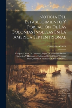 Paperback Noticia Del Establecimiento Y Población De Las Colonias Inglesas En La America Septentrional: Religion, Orden De Gobierno, Leyes Y Costumbres De Sus N [Spanish] Book