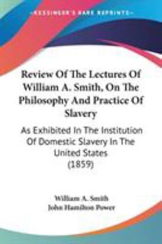 Paperback Review Of The Lectures Of William A. Smith, On The Philosophy And Practice Of Slavery: As Exhibited In The Institution Of Domestic Slavery In The Unit Book