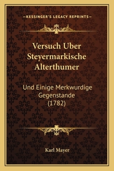 Paperback Versuch Uber Steyermarkische Alterthumer: Und Einige Merkwurdige Gegenstande (1782) [German] Book