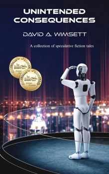 Unintended Consequences: A Collection of Speculative Fiction Tales