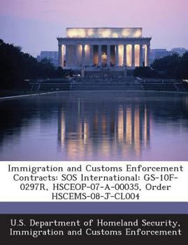 Paperback Immigration and Customs Enforcement Contracts: SOS International: GS-10F-0297R, HSCEOP-07-A-00035, Order HSCEMS-08-J-CL004 Book
