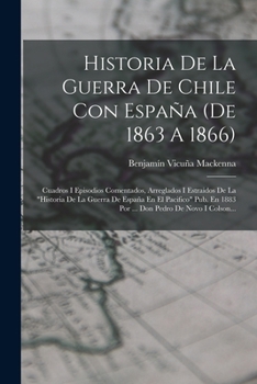 Historia De La Guerra De Chile Con España (de 1863 A 1866): Cuadros I Episodios Comentados, Arreglados I Estraidos De La historia De La Guerra De ... Pedro De Novo I Colson...