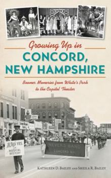 Hardcover Growing Up in Concord, New Hampshire: Boomer Memories from White's Park to the Capitol Theater Book