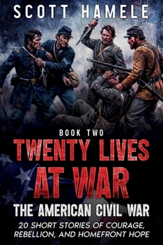 Twenty Lives at War - The American Civil War: 20 Short Stories of Courage, Rebellion, and Homefront Hope