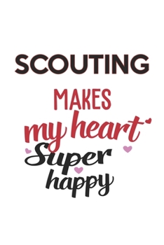 Scouting Makes My Heart Super Happy  Scouting Lovers Scouting Obsessed Notebook A beautiful: Lined Notebook / Journal Gift, , 120 Pages, 6 x 9 inches ... Lover, Personalized Journal, Customized Jo