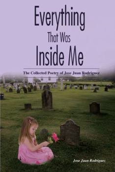 Hardcover Everything That Was Inside Me: The Collected Poetry of Jose Juan Rodriguez Book