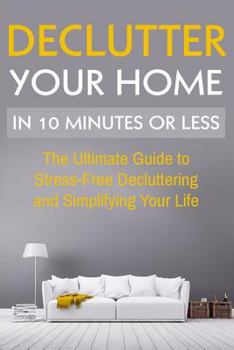 Paperback Declutter Your Home: The Ultimate Guide To Stress Free Decluttering And Simplifying Your Life In 10 Minutes Or Less Book