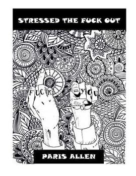 Stressed The Fuck Out: An Adult Coloring Book, The Antidote For Your Stress