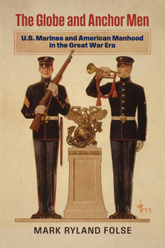 Hardcover The Globe and Anchor Men: U.S. Marines and American Manhood in the Great War Era Book