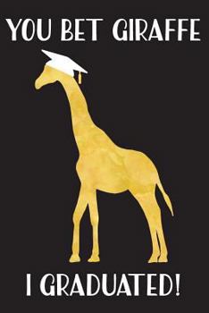 You Bet Giraffe I Graduated: Blank Journal Notebook for New Graduates
