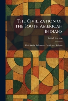 The Civilization of the South American Indians: With Special Reference to Magic and Religion