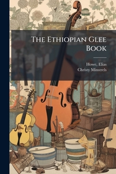 The Ethiopian Glee Book: Containing The Songs Sung By The Christy Minstrels : With Many Other Popular Negro Melodies : In Four Parts : Arranged For Quartett Clubs : No. 3
